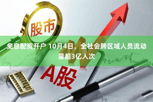 免息配资开户 10月4日，全社会跨区域人员流动量超3亿人次
